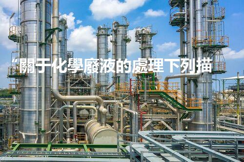 “關于化學廢液的處理下列描述正確的是——環(huán)保新篇章，清潔生產(chǎn)新標桿”